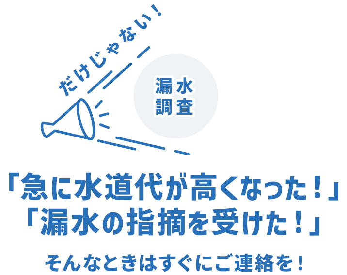 漏水調査｜急に水道代が高くなった！漏水の指摘を受けた！そんなときはすぐにご連絡を！